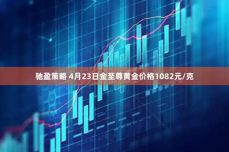 驰盈策略 4月23日金至尊黄金价格1082元/克