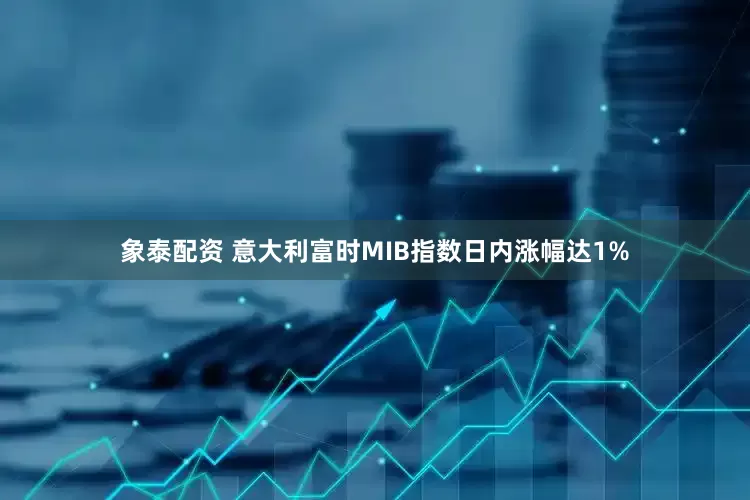 象泰配资 意大利富时MIB指数日内涨幅达1%