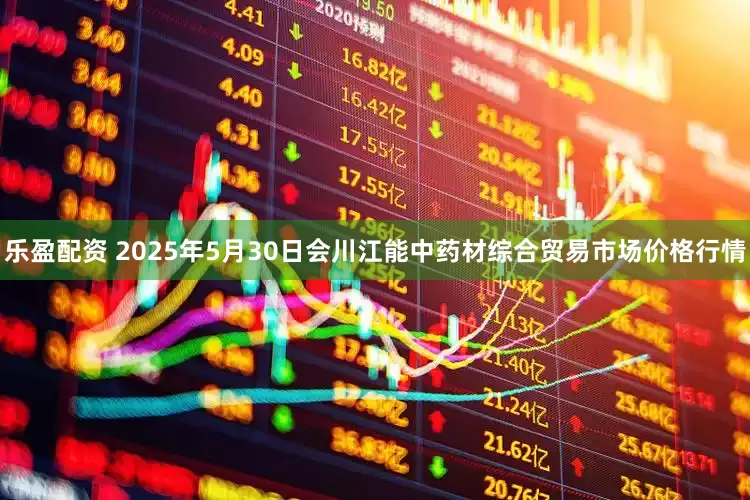 乐盈配资 2025年5月30日会川江能中药材综合贸易市场价格行情