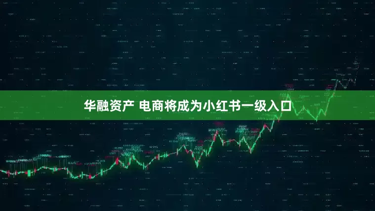 华融资产 电商将成为小红书一级入口