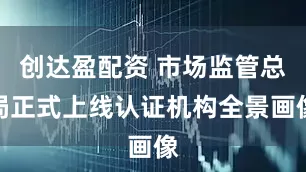 创达盈配资 市场监管总局正式上线认证机构全景画像